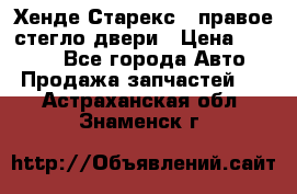 Хенде Старекс 1 правое стегло двери › Цена ­ 3 500 - Все города Авто » Продажа запчастей   . Астраханская обл.,Знаменск г.